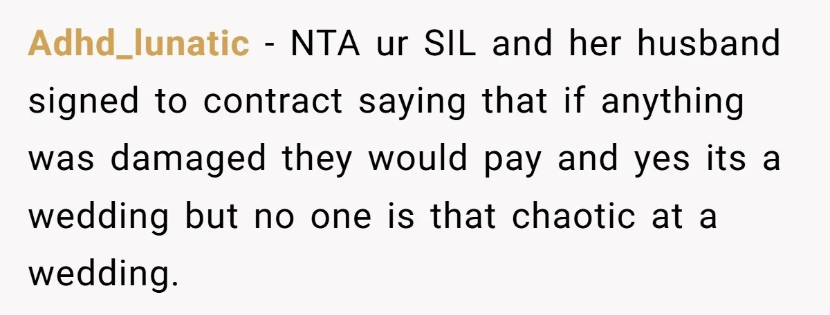 Adhd_lunatic − NTA ur SIL and her husband signed to contract saying that if anything was damaged they would pay and yes its a wedding but no one is that...