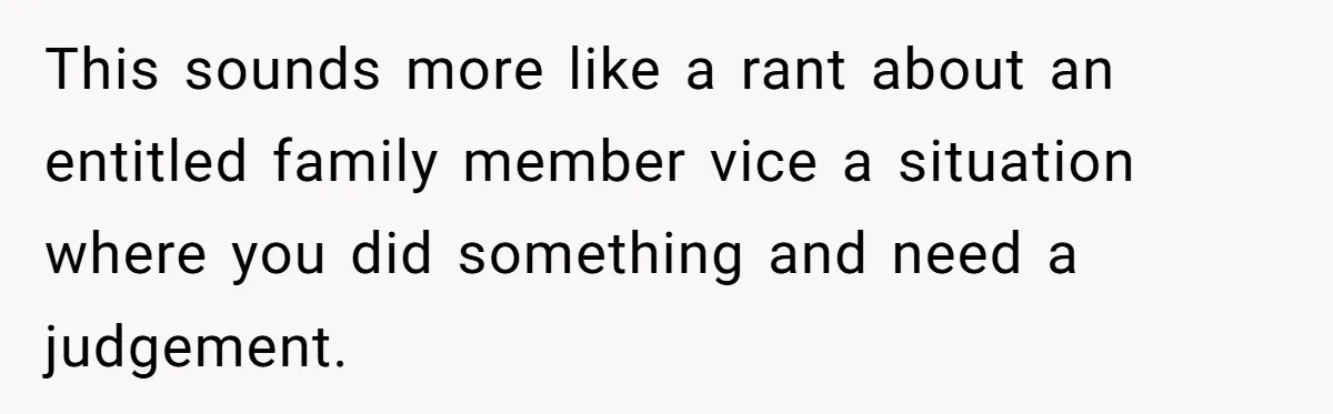 This sounds more like a rant about an entitled family member vice a situation where you did something and need a judgement.