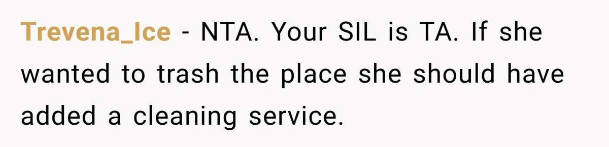 Trevena_Ice − NTA. Your SIL is TA. If she wanted to trash the place she should have added a cleaning service.
