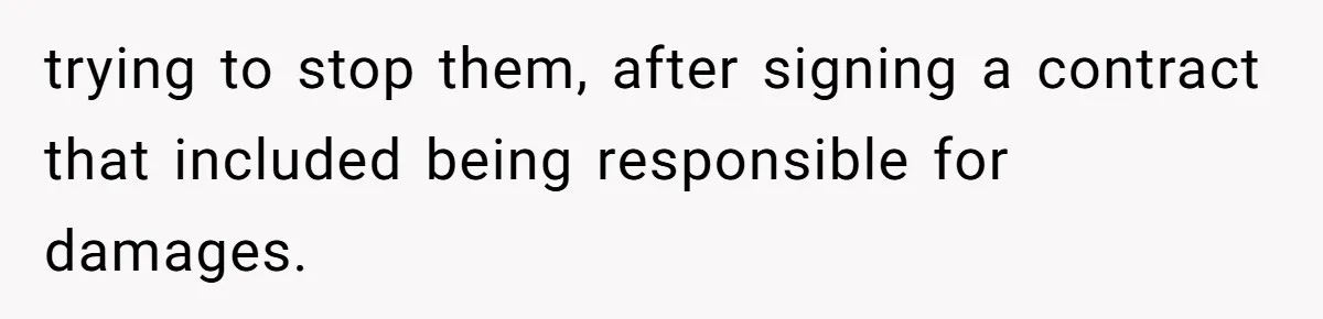 trying to stop them, after signing a contract that included being responsible for damages.
