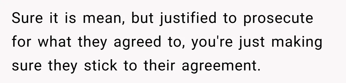 Sure it is mean, but justified to prosecute for what they agreed to, you're just making sure they stick to their agreement.