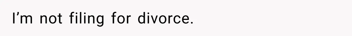 I’m not filing for divorce.