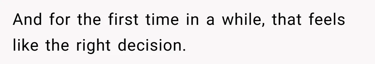 And for the first time in a while, that feels like the right decision.