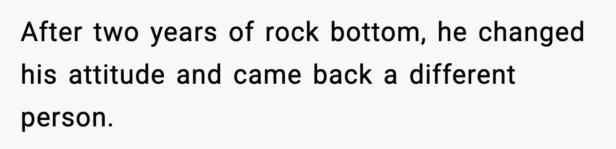 After two years of rock bottom, he changed his attitude and came back a different person.