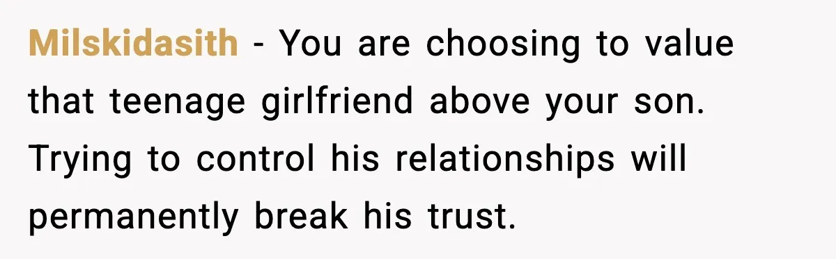 Mom Considers Banning Son’s New Crush After Breakup With Live-In Girlfriend Milskidasith - You are choosing to value that teenage girlfriend above your son. Trying to control his relationships will permanently break his trust.