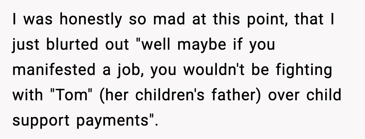 Sister Polices Her Dating “Aura”, Then Uses Mom’s Birthday as an Apology Hostage I was honestly so mad at this point, that I just blurted out "well maybe if you manifested a job, you wouldn't be fighting with "Tom" (her children's father) over...