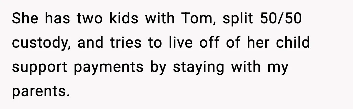 Sister Polices Her Dating “Aura”, Then Uses Mom’s Birthday as an Apology Hostage She has two kids with Tom, split 50/50 custody, and tries to live off of her child support payments by staying with my parents.