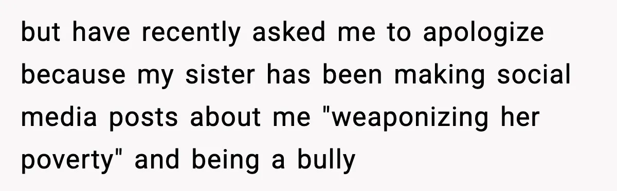 Sister Polices Her Dating “Aura”, Then Uses Mom’s Birthday as an Apology Hostage but have recently asked me to apologize because my sister has been making social media posts about me "weaponizing her poverty" and being a bully