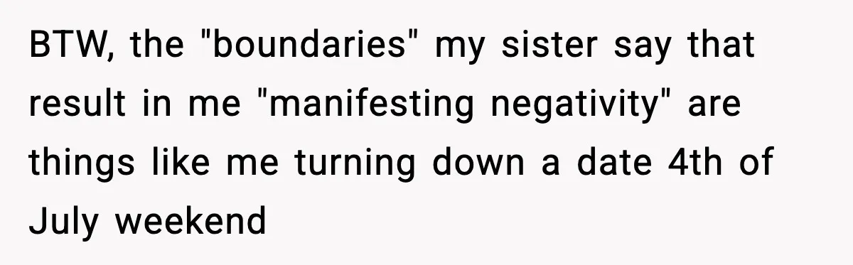 Sister Polices Her Dating “Aura”, Then Uses Mom’s Birthday as an Apology Hostage BTW, the "boundaries" my sister say that result in me "manifesting negativity" are things like me turning down a date 4th of July weekend
