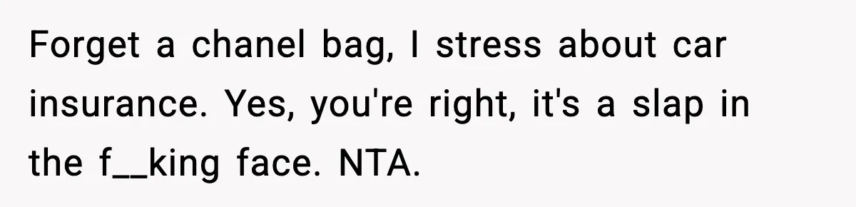 Sister Polices Her Dating “Aura”, Then Uses Mom’s Birthday as an Apology Hostage Forget a chanel bag, I stress about car insurance. Yes, you're right, it's a slap in the f__king face. NTA.