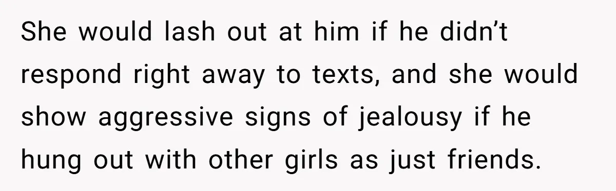 She Threatened to Call the Cops on Her Brother’s “Admirer” After Things Took a Dark Turn She would lash out at him if he didn’t respond right away to texts, and she would show aggressive signs of jealousy if he hung out with other girls as...