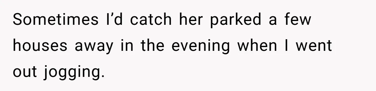 She Threatened to Call the Cops on Her Brother’s “Admirer” After Things Took a Dark Turn Sometimes I’d catch her parked a few houses away in the evening when I went out jogging.