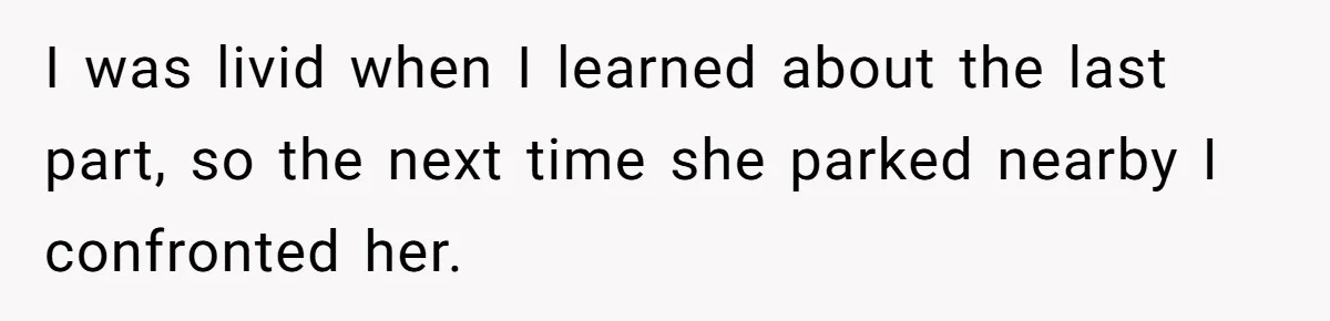 She Threatened to Call the Cops on Her Brother’s “Admirer” After Things Took a Dark Turn I was livid when I learned about the last part, so the next time she parked nearby I confronted her.