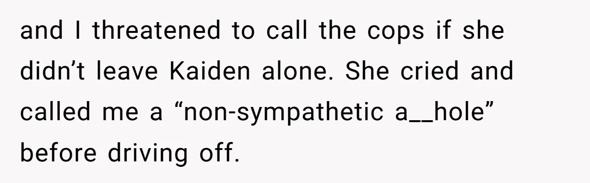 She Threatened to Call the Cops on Her Brother’s “Admirer” After Things Took a Dark Turn and I threatened to call the cops if she didn’t leave Kaiden alone. She cried and called me a “non-sympathetic a__hole” before driving off.