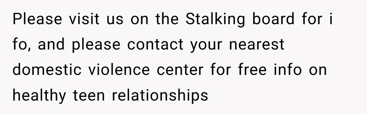 She Threatened to Call the Cops on Her Brother’s “Admirer” After Things Took a Dark Turn Please visit us on the Stalking board for i fo, and please contact your nearest domestic violence center for free info on healthy teen relationships