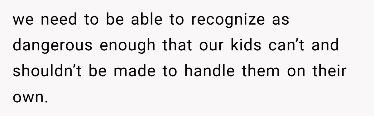 She Threatened to Call the Cops on Her Brother’s “Admirer” After Things Took a Dark Turn we need to be able to recognize as dangerous enough that our kids can’t and shouldn’t be made to handle them on their own.
