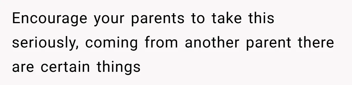 She Threatened to Call the Cops on Her Brother’s “Admirer” After Things Took a Dark Turn Encourage your parents to take this seriously, coming from another parent there are certain things