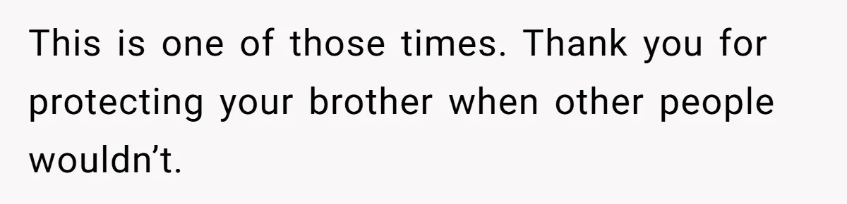 She Threatened to Call the Cops on Her Brother’s “Admirer” After Things Took a Dark Turn This is one of those times. Thank you for protecting your brother when other people wouldn’t.