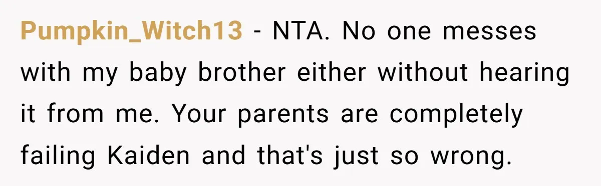 She Threatened to Call the Cops on Her Brother’s “Admirer” After Things Took a Dark Turn Pumpkin_Witch13 − NTA. No one messes with my baby brother either without hearing it from me. Your parents are completely failing Kaiden and that's just so wrong.