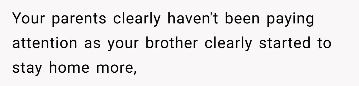She Threatened to Call the Cops on Her Brother’s “Admirer” After Things Took a Dark Turn Your parents clearly haven't been paying attention as your brother clearly started to stay home more,
