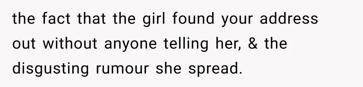 She Threatened to Call the Cops on Her Brother’s “Admirer” After Things Took a Dark Turn the fact that the girl found your address out without anyone telling her, & the disgusting rumour she spread.