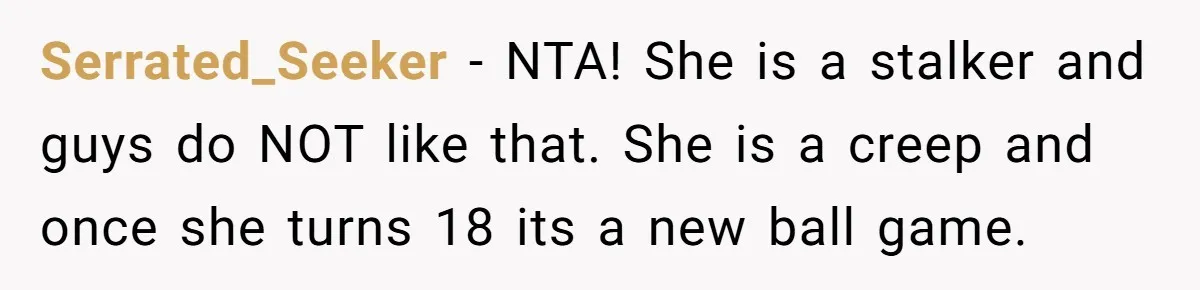 She Threatened to Call the Cops on Her Brother’s “Admirer” After Things Took a Dark Turn Serrated_Seeker − NTA! She is a stalker and guys do NOT like that. She is a creep and once she turns 18 its a new ball game.