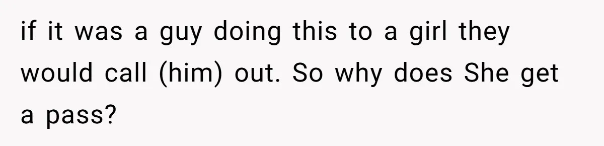 She Threatened to Call the Cops on Her Brother’s “Admirer” After Things Took a Dark Turn if it was a guy doing this to a girl they would call (him) out. So why does She get a pass?