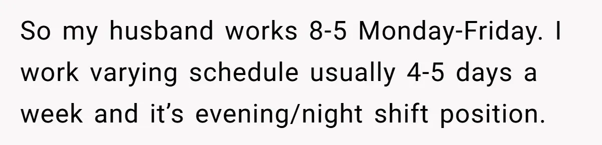 She Works Overnights, Raises Two Kids, and Still Makes Dinner. Now Her Husband Is Mad She Won’t Pack His Lunch. So my husband works 8-5 Monday-Friday. I work varying schedule usually 4-5 days a week and it’s evening/night shift position.