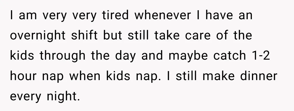 She Works Overnights, Raises Two Kids, and Still Makes Dinner. Now Her Husband Is Mad She Won’t Pack His Lunch. I am very very tired whenever I have an overnight shift but still take care of the kids through the day and maybe catch 1-2 hour nap when kids nap....