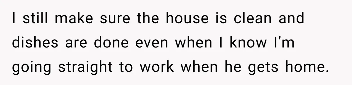 She Works Overnights, Raises Two Kids, and Still Makes Dinner. Now Her Husband Is Mad She Won’t Pack His Lunch. I still make sure the house is clean and dishes are done even when I know I’m going straight to work when he gets home.
