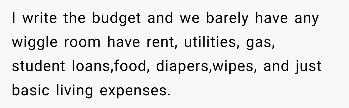 She Works Overnights, Raises Two Kids, and Still Makes Dinner. Now Her Husband Is Mad She Won’t Pack His Lunch. I write the budget and we barely have any wiggle room have rent, utilities, gas, student loans,food, diapers,wipes, and just basic living expenses.