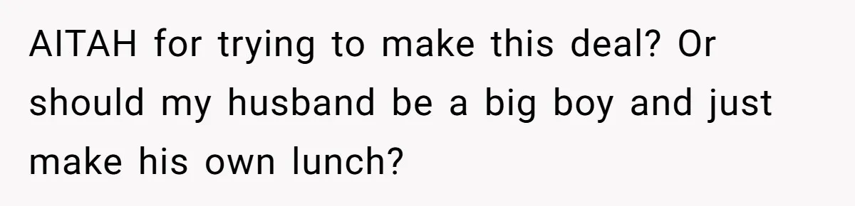 She Works Overnights, Raises Two Kids, and Still Makes Dinner. Now Her Husband Is Mad She Won’t Pack His Lunch. AITAH for trying to make this deal? Or should my husband be a big boy and just make his own lunch?