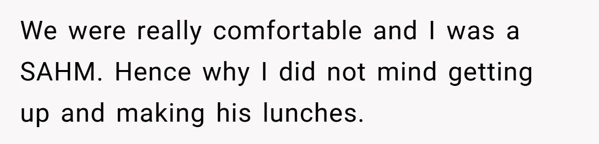 She Works Overnights, Raises Two Kids, and Still Makes Dinner. Now Her Husband Is Mad She Won’t Pack His Lunch. We were really comfortable and I was a SAHM. Hence why I did not mind getting up and making his lunches.