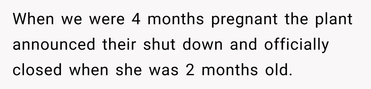 She Works Overnights, Raises Two Kids, and Still Makes Dinner. Now Her Husband Is Mad She Won’t Pack His Lunch. When we were 4 months pregnant the plant announced their shut down and officially closed when she was 2 months old.