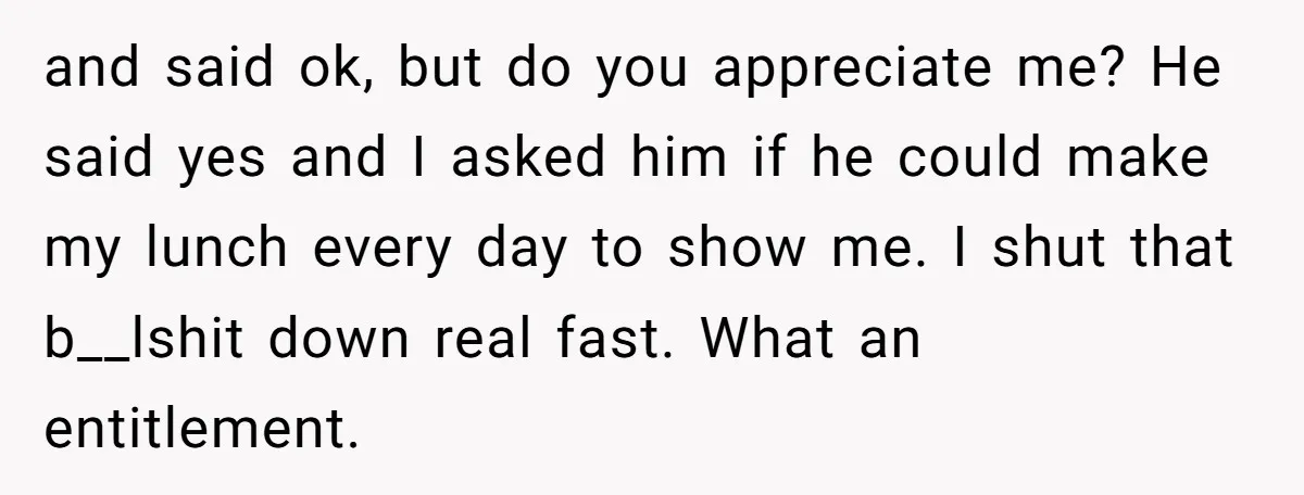 She Works Overnights, Raises Two Kids, and Still Makes Dinner. Now Her Husband Is Mad She Won’t Pack His Lunch. and said ok, but do you appreciate me? He said yes and I asked him if he could make my lunch every day to show me. I shut that b__lshit...