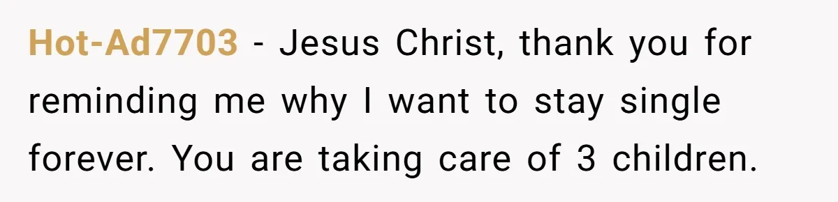 She Works Overnights, Raises Two Kids, and Still Makes Dinner. Now Her Husband Is Mad She Won’t Pack His Lunch. Hot-Ad7703 − Jesus Christ, thank you for reminding me why I want to stay single forever. You are taking care of 3 children.