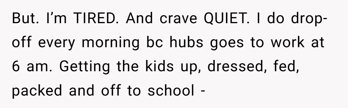 She Wants to Spend Mother’s Day Alone, and Some People Think That Makes Her a Bad Mom But. I’m TIRED. And crave QUIET. I do drop-off every morning bc hubs goes to work at 6 am. Getting the kids up, dressed, fed, packed and off to school...