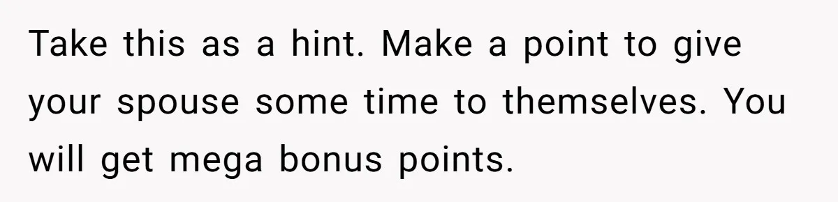 She Wants to Spend Mother’s Day Alone, and Some People Think That Makes Her a Bad Mom Take this as a hint. Make a point to give your spouse some time to themselves. You will get mega bonus points.