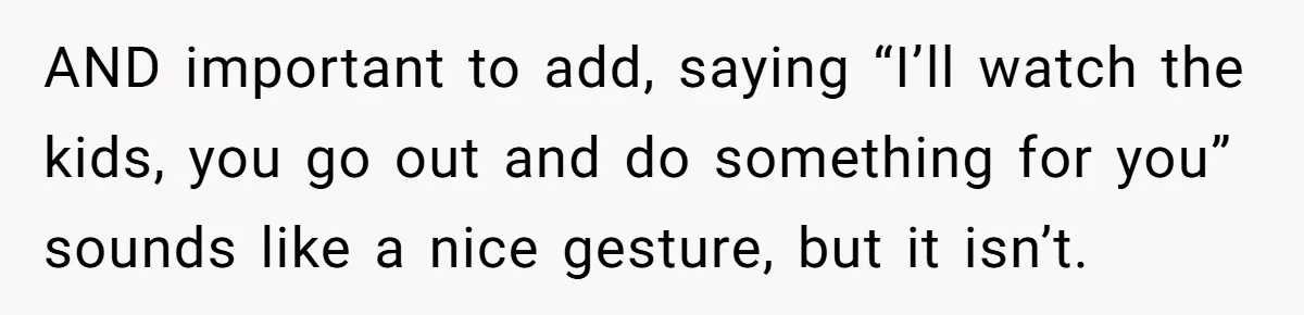 She Wants to Spend Mother’s Day Alone, and Some People Think That Makes Her a Bad Mom AND important to add, saying “I’ll watch the kids, you go out and do something for you” sounds like a nice gesture, but it isn’t.