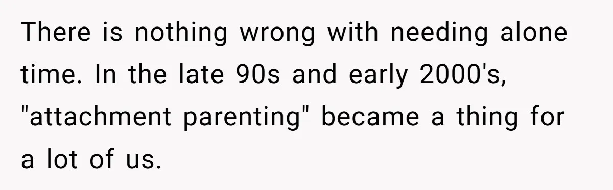 She Wants to Spend Mother’s Day Alone, and Some People Think That Makes Her a Bad Mom There is nothing wrong with needing alone time. In the late 90s and early 2000's, "attachment parenting" became a thing for a lot of us.