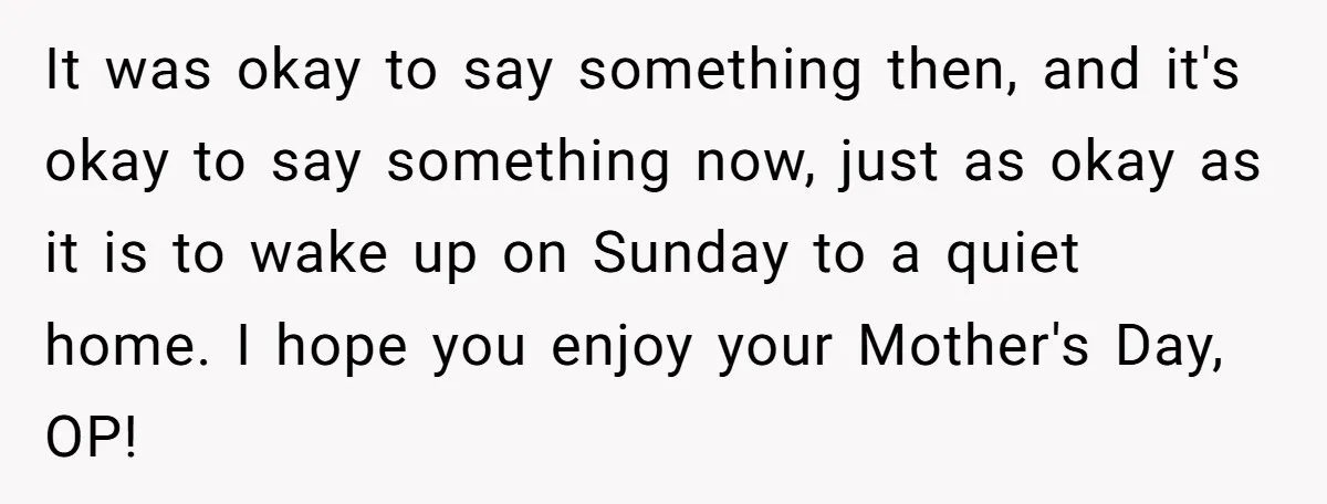 She Wants to Spend Mother’s Day Alone, and Some People Think That Makes Her a Bad Mom It was okay to say something then, and it's okay to say something now, just as okay as it is to wake up on Sunday to a quiet home. I...