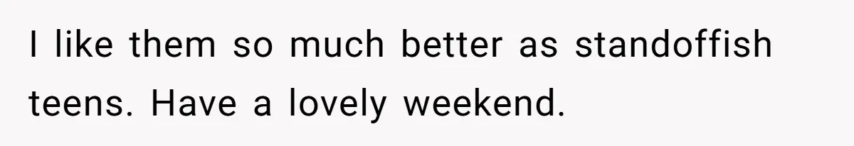 She Wants to Spend Mother’s Day Alone, and Some People Think That Makes Her a Bad Mom I like them so much better as standoffish teens. Have a lovely weekend.