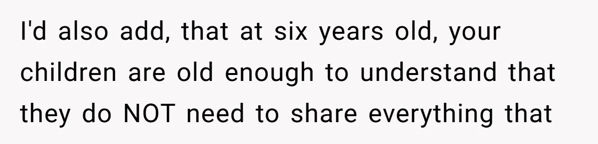 I'd also add, that at six years old, your children are old enough to understand that they do NOT need to share everything that