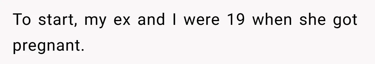 To start, my ex and I were 19 when she got pregnant.