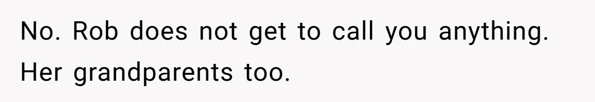No. Rob does not get to call you anything. Her grandparents too.