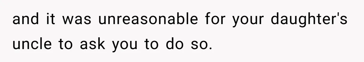 and it was unreasonable for your daughter's uncle to ask you to do so.