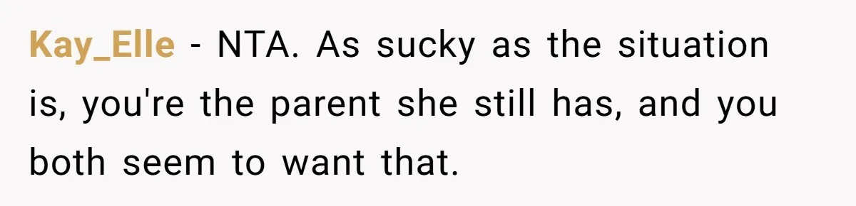 Kay_Elle − NTA. As sucky as the situation is, you're the parent she still has, and you both seem to want that.