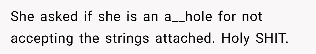 She asked if she is an a__hole for not accepting the strings attached. Holy SHIT.
