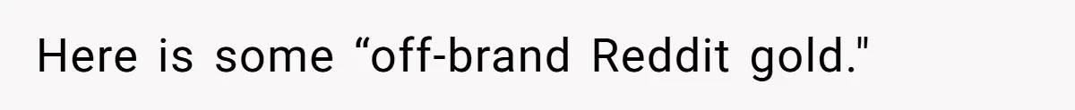Here is some “off-brand Reddit gold."