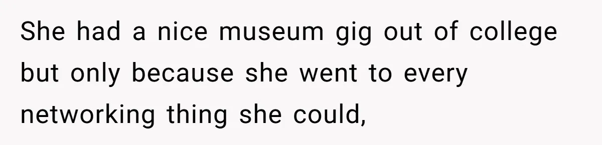 She had a nice museum gig out of college but only because she went to every networking thing she could,